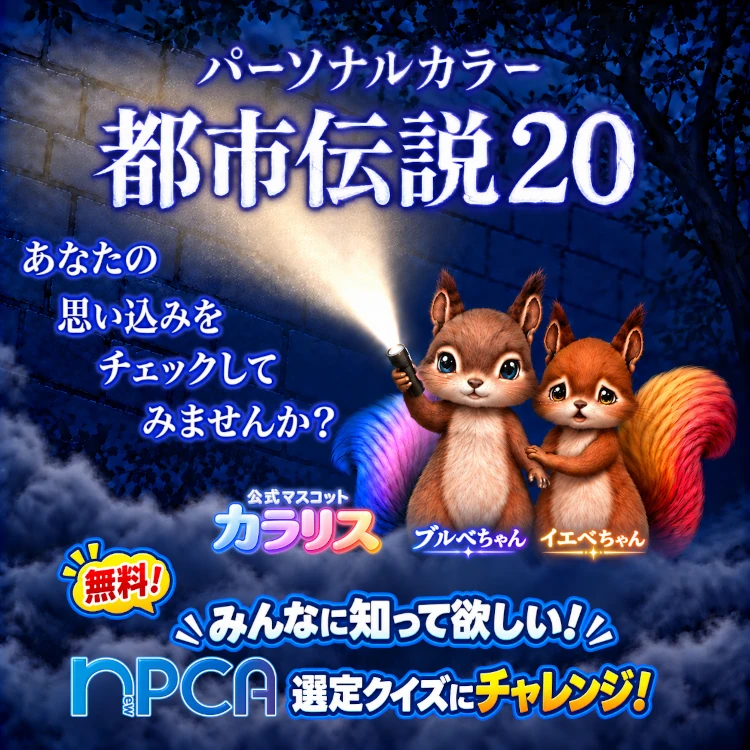 無料!みんなに知って欲しい!NPCA選定クイズ「パーソナルカラー都市伝説20」 あなたの思い込みをチェックしてみませんか?